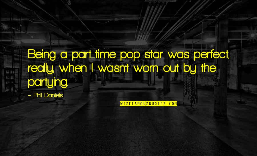 Best Pop Star Quotes By Phil Daniels: Being a part-time pop star was perfect, really,