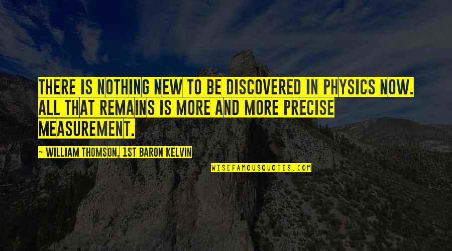 Best Precise Quotes By William Thomson, 1st Baron Kelvin: There is nothing new to be discovered in