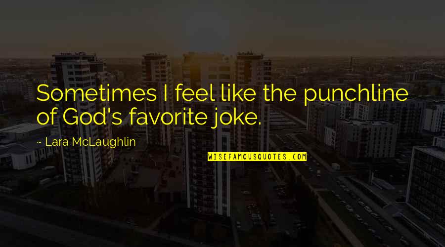 Best Punchline Quotes By Lara McLaughlin: Sometimes I feel like the punchline of God's