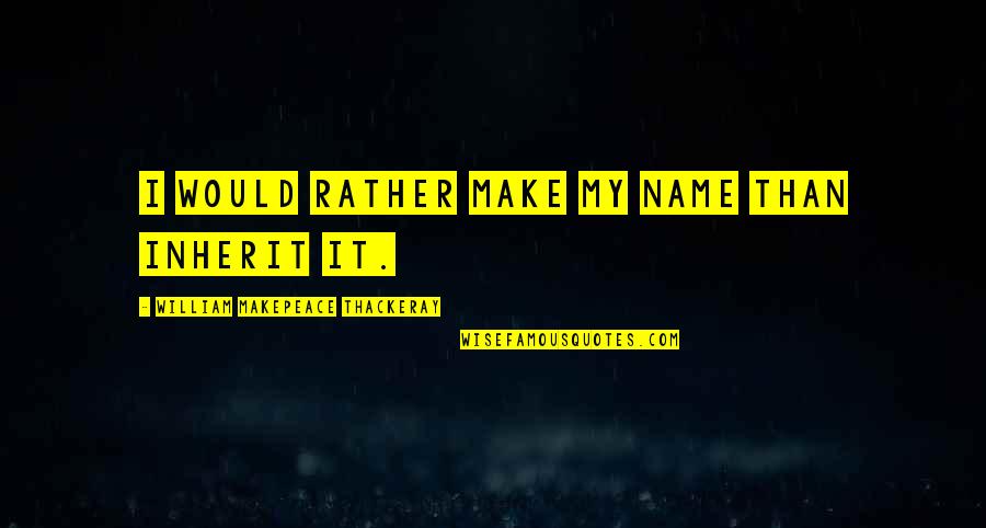 Best Raylan Quotes By William Makepeace Thackeray: I would rather make my name than inherit