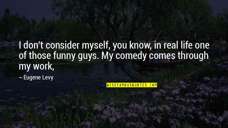 Best Real Funny Quotes By Eugene Levy: I don't consider myself, you know, in real