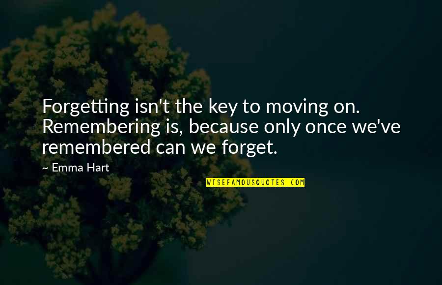 Best Remembered Quotes By Emma Hart: Forgetting isn't the key to moving on. Remembering