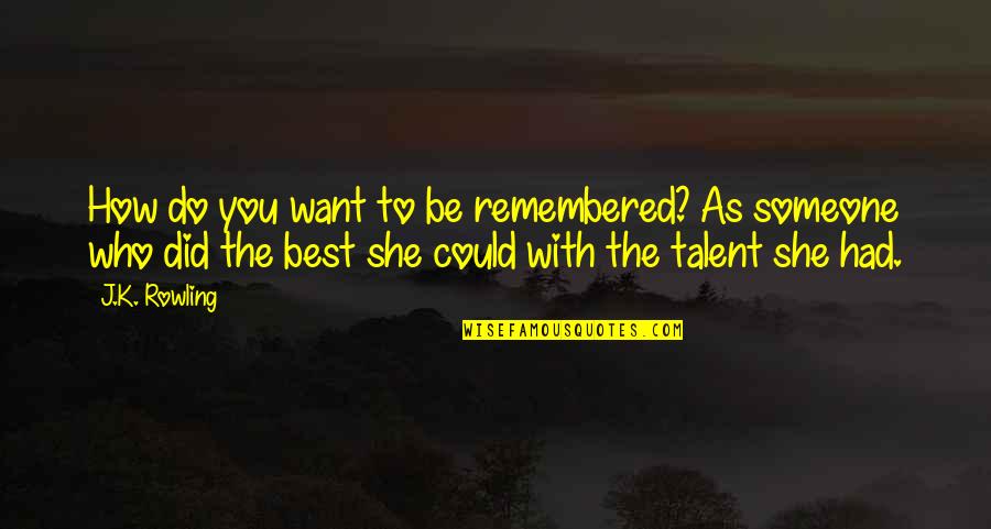 Best Remembered Quotes By J.K. Rowling: How do you want to be remembered?~As someone