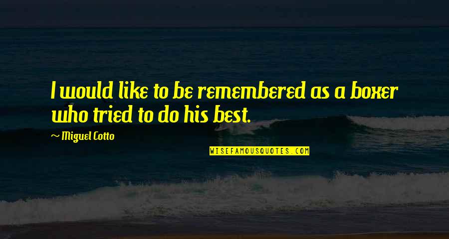 Best Remembered Quotes By Miguel Cotto: I would like to be remembered as a