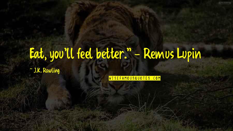 Best Remus Lupin Quotes By J.K. Rowling: Eat, you'll feel better." - Remus Lupin