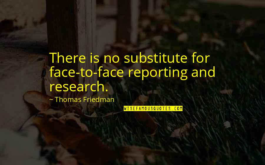 Best Reporting Quotes By Thomas Friedman: There is no substitute for face-to-face reporting and