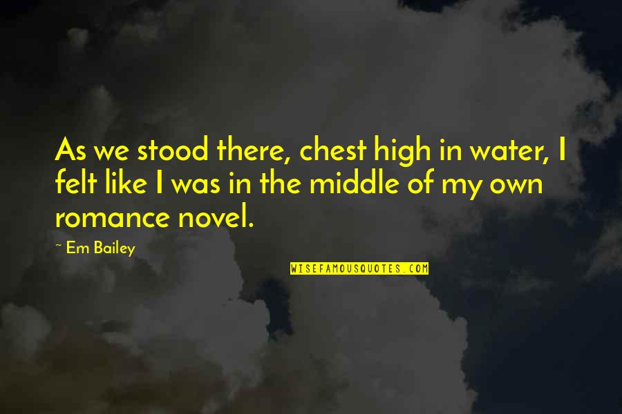 Best Romance Novel Quotes By Em Bailey: As we stood there, chest high in water,