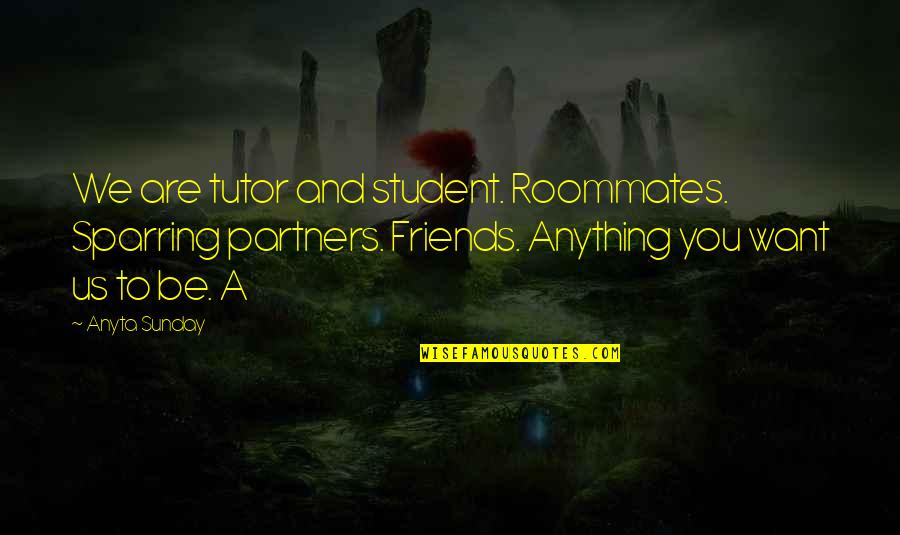 Best Roommates Quotes By Anyta Sunday: We are tutor and student. Roommates. Sparring partners.