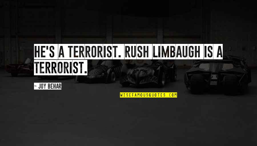 Best Rush Limbaugh Quotes By Joy Behar: He's a terrorist. Rush Limbaugh is a terrorist.