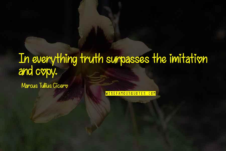 Best Sarcastic Inspirational Quotes By Marcus Tullius Cicero: In everything truth surpasses the imitation and copy.