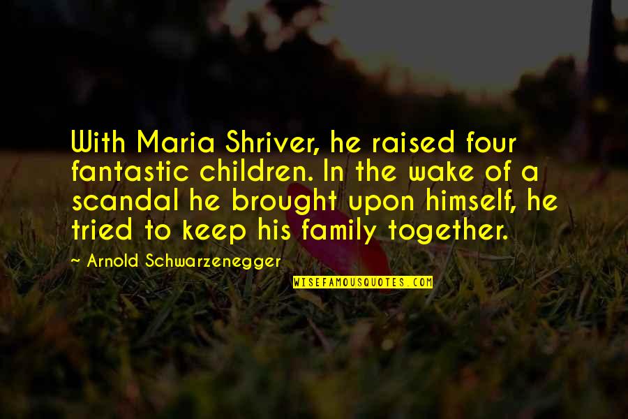Best Scandal Quotes By Arnold Schwarzenegger: With Maria Shriver, he raised four fantastic children.