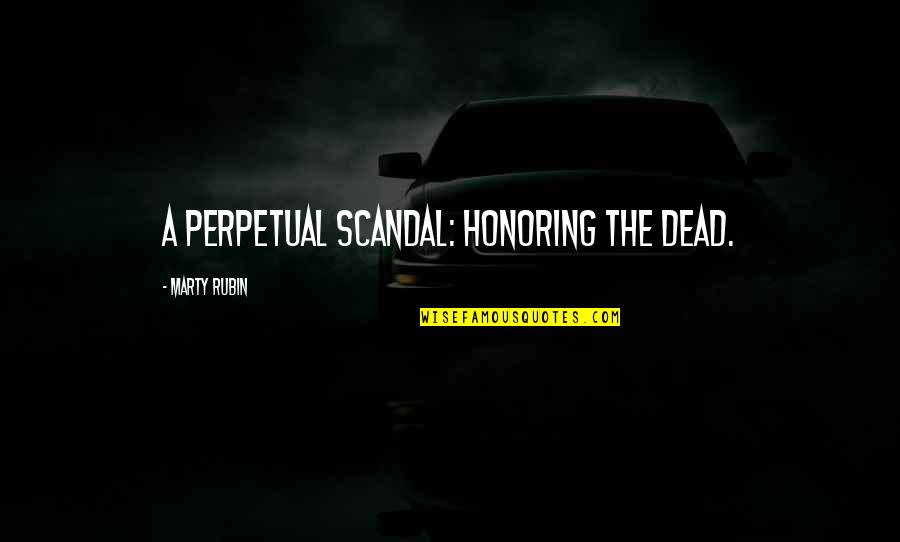 Best Scandal Quotes By Marty Rubin: A perpetual scandal: honoring the dead.