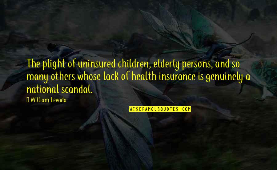 Best Scandal Quotes By William Levada: The plight of uninsured children, elderly persons, and