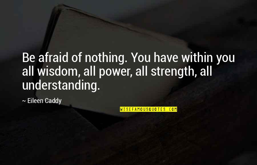 Best Senti Love Quotes By Eileen Caddy: Be afraid of nothing. You have within you