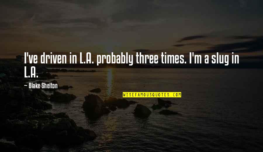 Best Slug Quotes By Blake Shelton: I've driven in L.A. probably three times. I'm