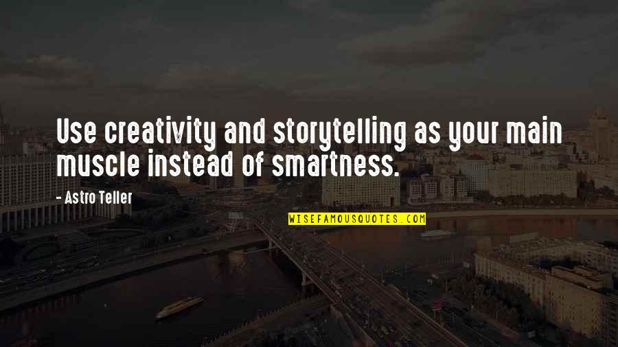 Best Smartness Quotes By Astro Teller: Use creativity and storytelling as your main muscle