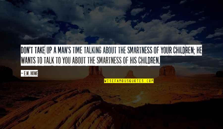 Best Smartness Quotes By E.W. Howe: Don't take up a man's time talking about