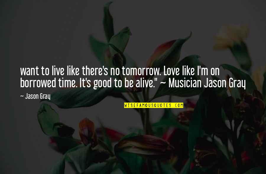 Best Smartness Quotes By Jason Gray: want to live like there's no tomorrow. Love