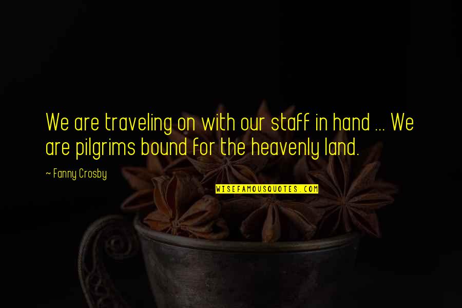 Best Staff Quotes By Fanny Crosby: We are traveling on with our staff in