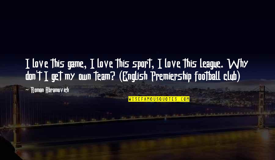 Best Team Sport Quotes By Roman Abramovich: I love this game, I love this sport,