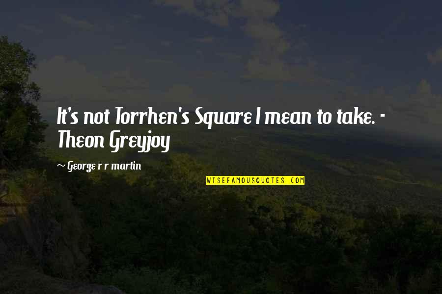 Best Theon Greyjoy Quotes By George R R Martin: It's not Torrhen's Square I mean to take.