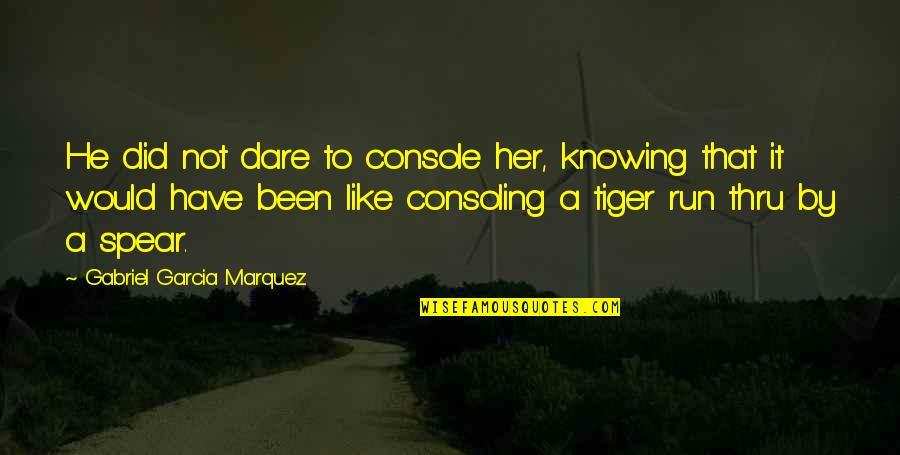 Best Tiger Quotes By Gabriel Garcia Marquez: He did not dare to console her, knowing