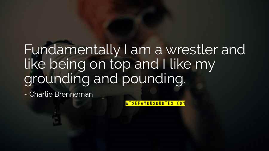 Best Time Spent Together Quotes By Charlie Brenneman: Fundamentally I am a wrestler and like being