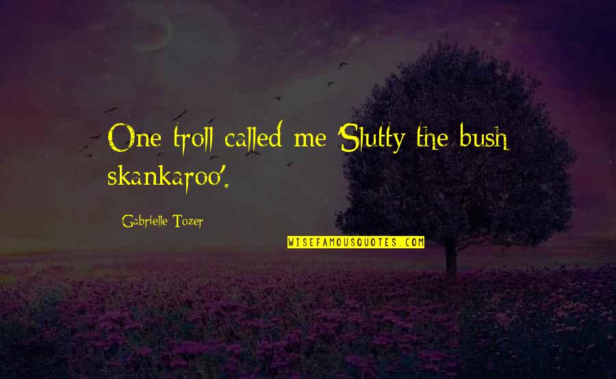 Best Troll Quotes By Gabrielle Tozer: One troll called me 'Slutty the bush skankaroo'.