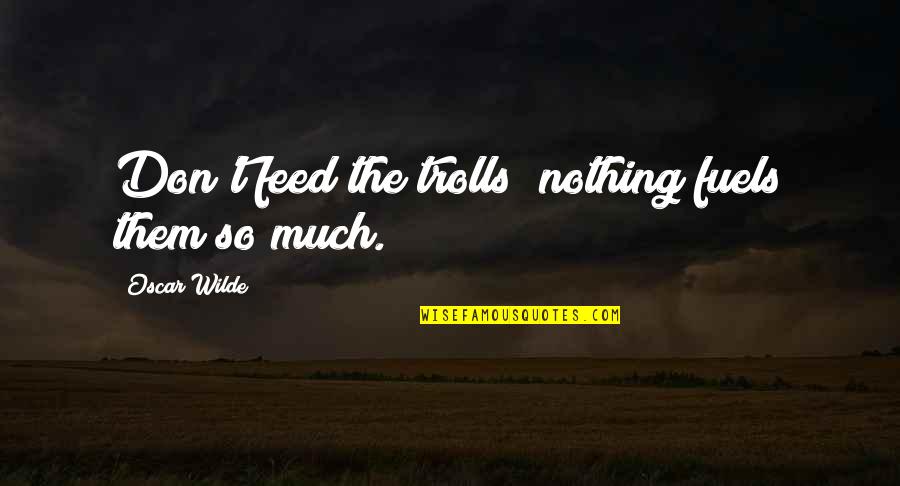 Best Troll Quotes By Oscar Wilde: Don't feed the trolls; nothing fuels them so