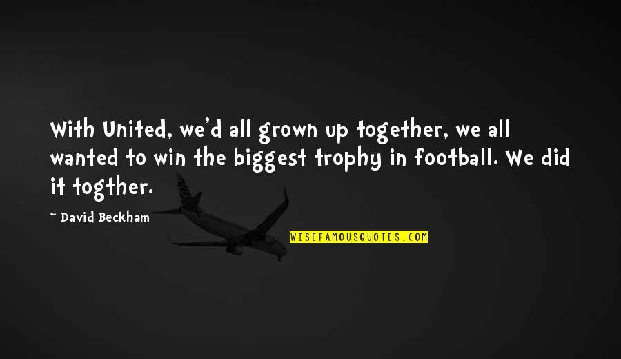 Best Trophy Quotes By David Beckham: With United, we'd all grown up together, we