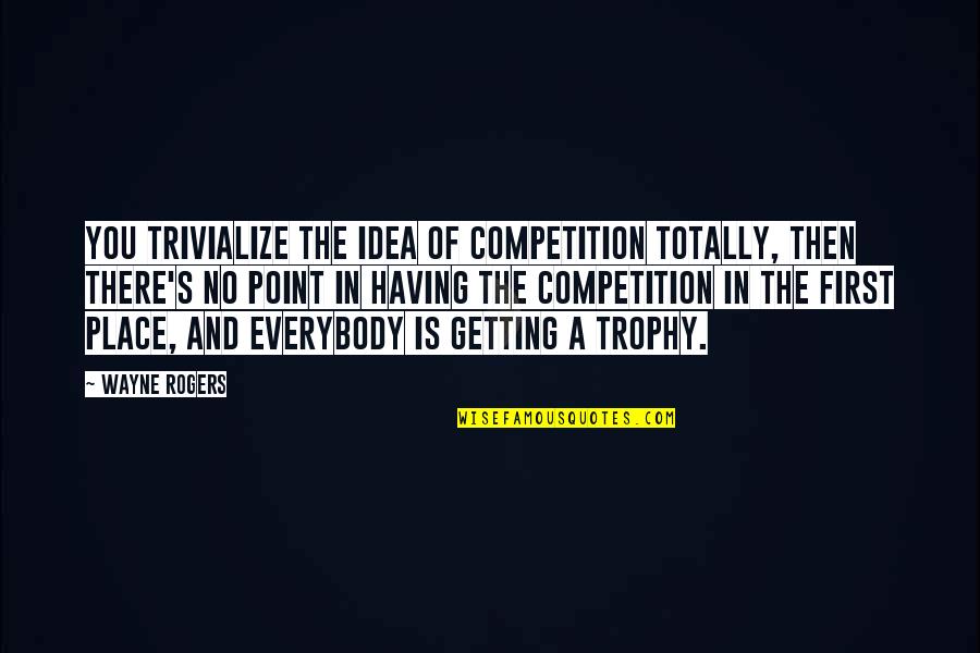 Best Trophy Quotes By Wayne Rogers: You trivialize the idea of competition totally, then