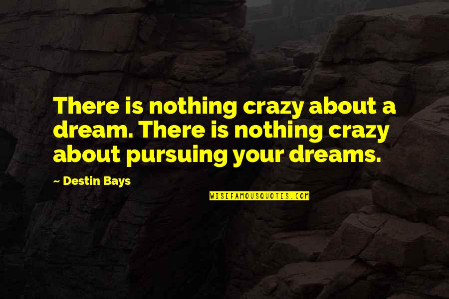 Best True Romance Quotes By Destin Bays: There is nothing crazy about a dream. There