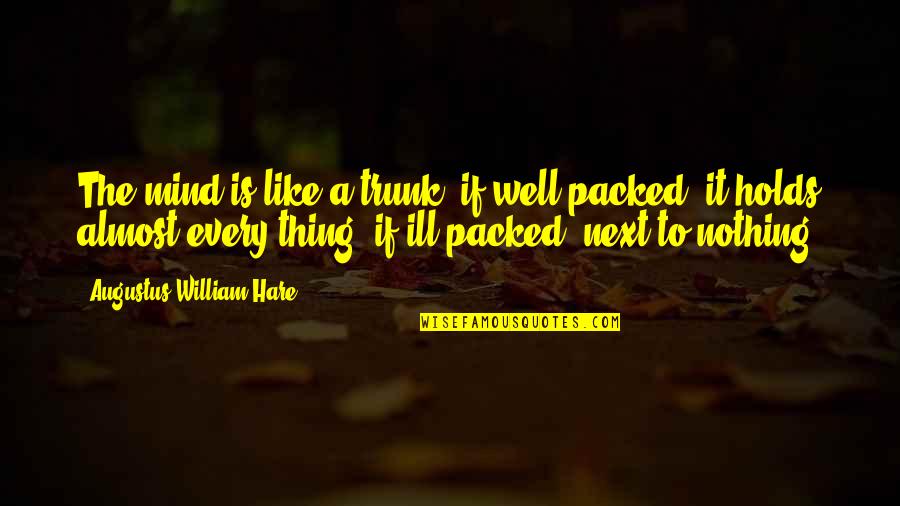 Best Trunks Quotes By Augustus William Hare: The mind is like a trunk: if well-packed,