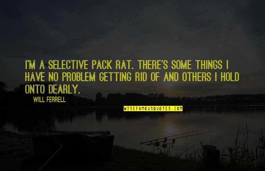 Best Will Ferrell Quotes By Will Ferrell: I'm a selective pack rat. There's some things