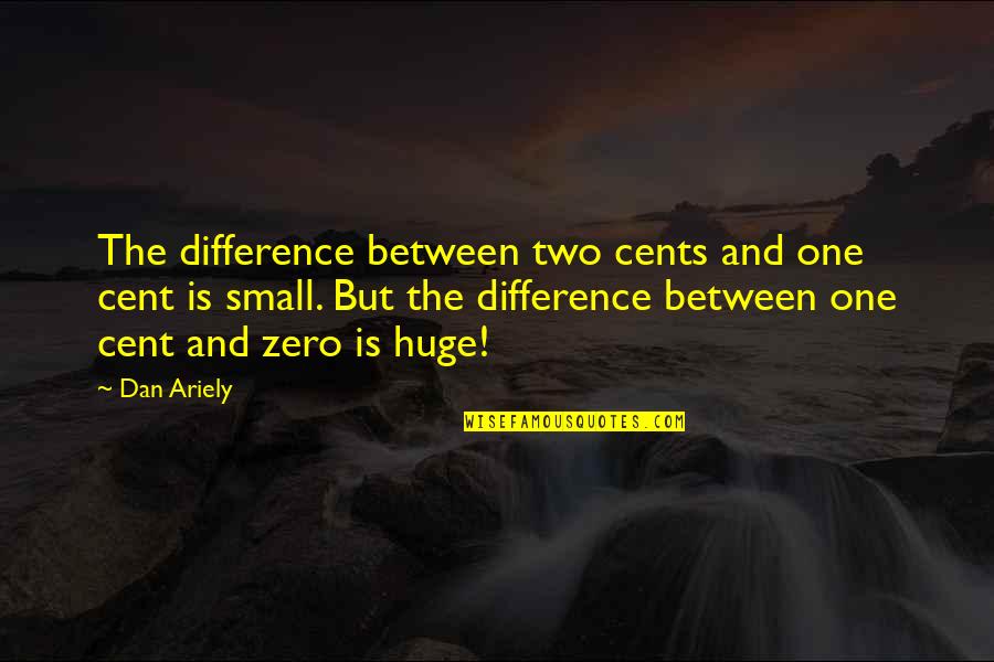 Best Zero Two Quotes By Dan Ariely: The difference between two cents and one cent