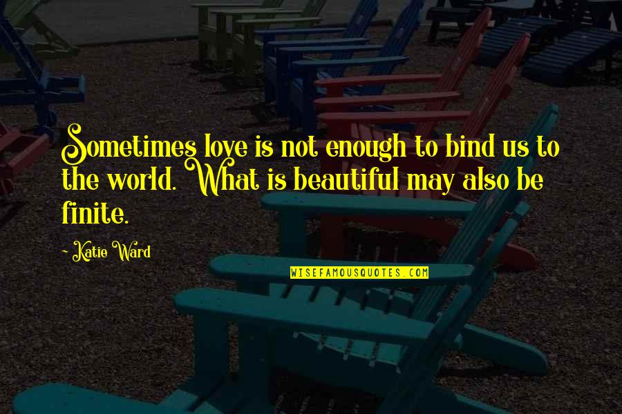 Bethan Quotes By Katie Ward: Sometimes love is not enough to bind us