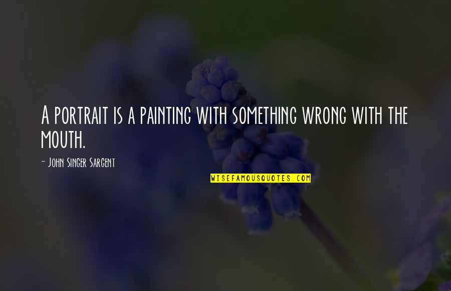 Bether Quotes By John Singer Sargent: A portrait is a painting with something wrong