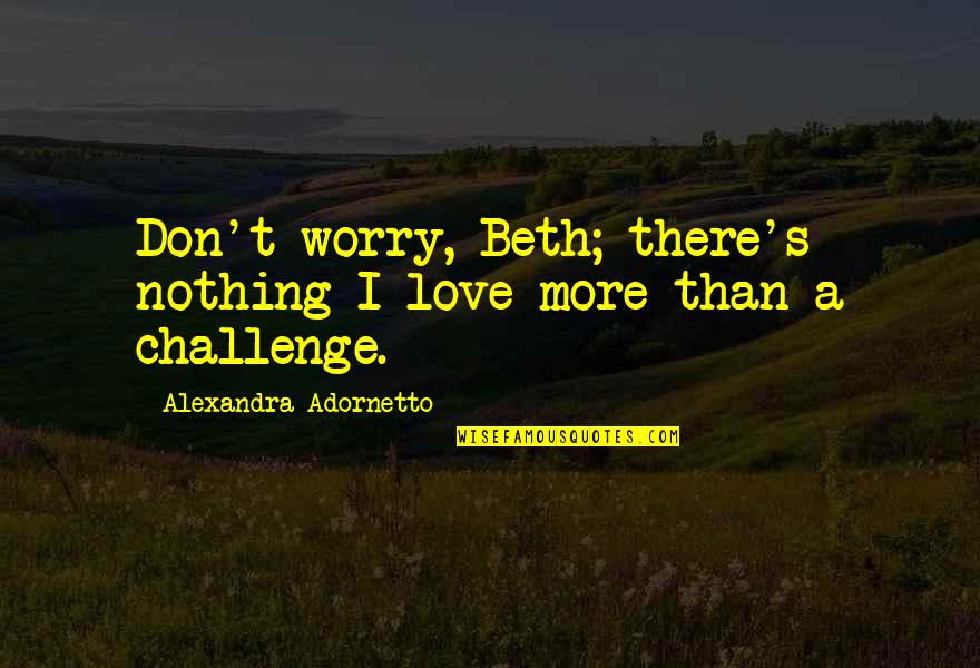 Beth's Quotes By Alexandra Adornetto: Don't worry, Beth; there's nothing I love more