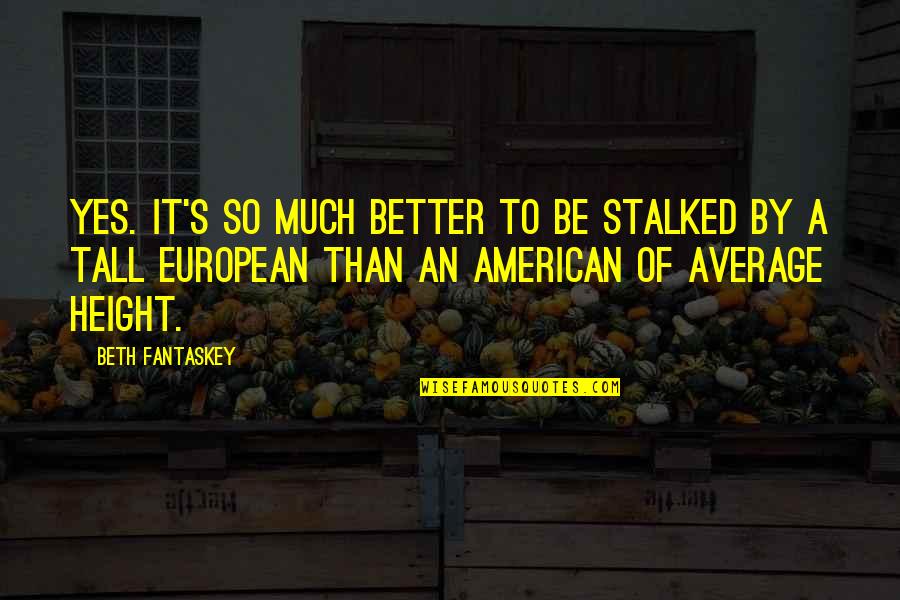 Beth's Quotes By Beth Fantaskey: Yes. It's so much better to be stalked