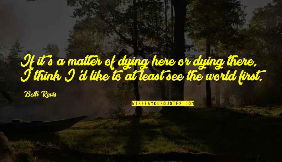 Beth's Quotes By Beth Revis: If it's a matter of dying here or