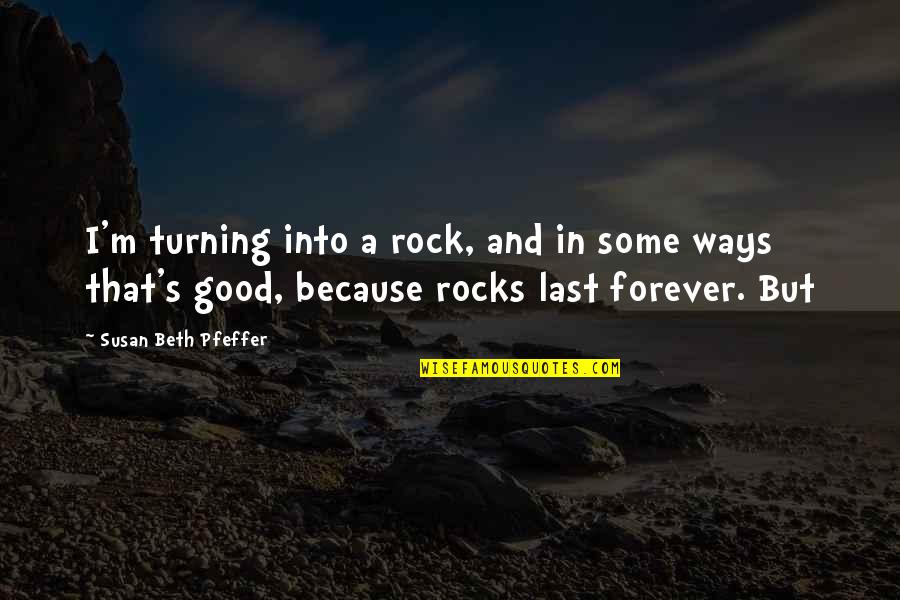 Beth's Quotes By Susan Beth Pfeffer: I'm turning into a rock, and in some