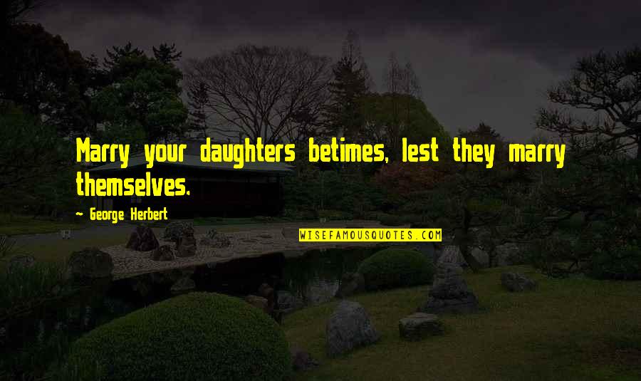 Betimes Quotes By George Herbert: Marry your daughters betimes, lest they marry themselves.