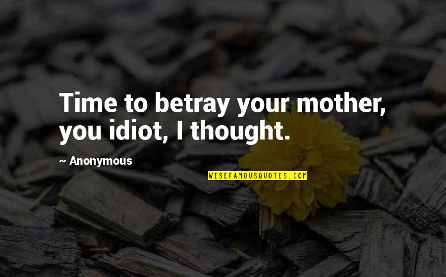 Betray Quotes By Anonymous: Time to betray your mother, you idiot, I