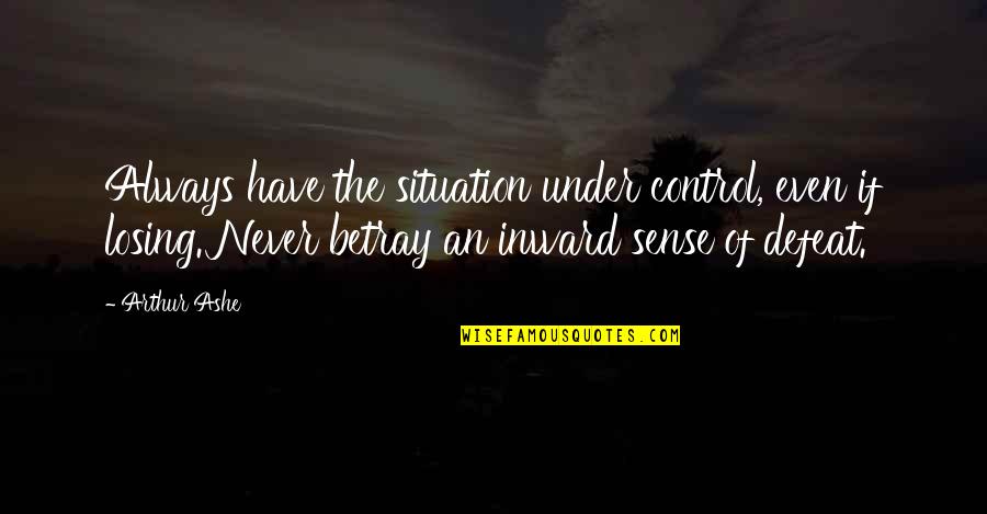 Betray Quotes By Arthur Ashe: Always have the situation under control, even if