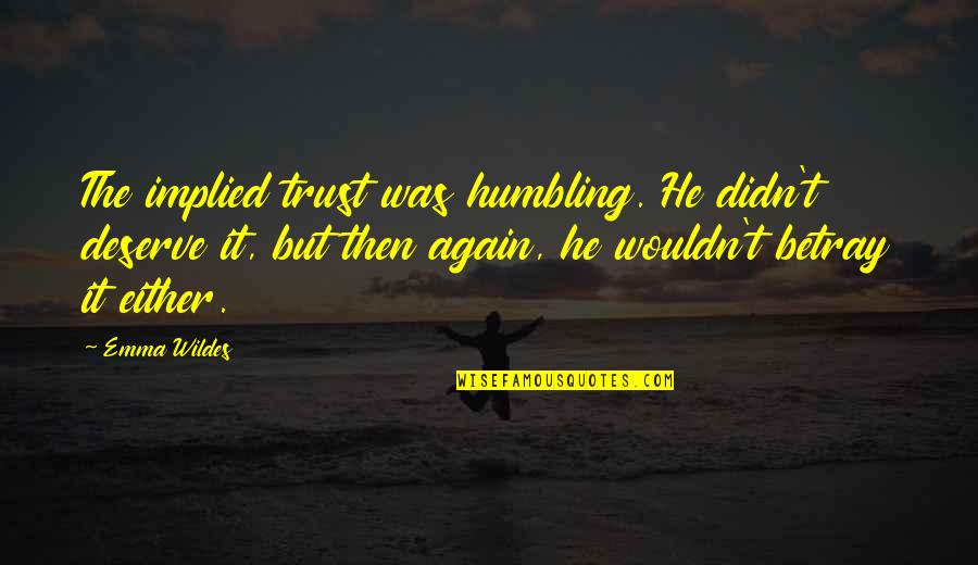 Betray Quotes By Emma Wildes: The implied trust was humbling. He didn't deserve