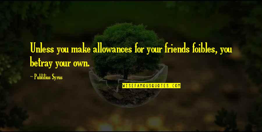 Betray Quotes By Publilius Syrus: Unless you make allowances for your friends foibles,