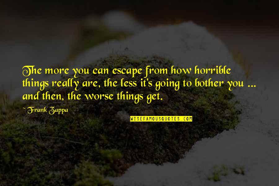 Betreden Vervoeging Quotes By Frank Zappa: The more you can escape from how horrible