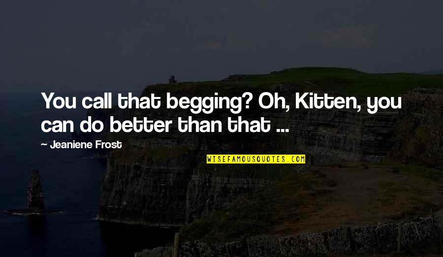 Betreden Vervoeging Quotes By Jeaniene Frost: You call that begging? Oh, Kitten, you can