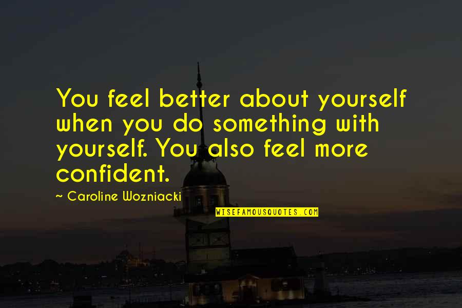 Better By Yourself Quotes By Caroline Wozniacki: You feel better about yourself when you do