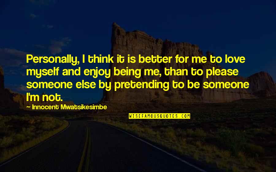 Better By Yourself Quotes By Innocent Mwatsikesimbe: Personally, I think it is better for me